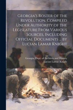 Georgia's Roster of the Revolution. Compiled Under Authority of the Legislature From Various Sources, Including Official Documents ... by Lucian Lamar - Knight, Lucian Lamar