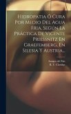 Hidropatia Ó Cura Por Medio Del Agua Fria, Según La Práctica De Vicente Priessnitz En Graefemberg, En Silesia Y Austria...