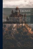 The Taunus: Or, Doings and Undoings, Being a Tour in Search of the Picturesque, Romantic, Fabulous and True; the Roman Antiquities