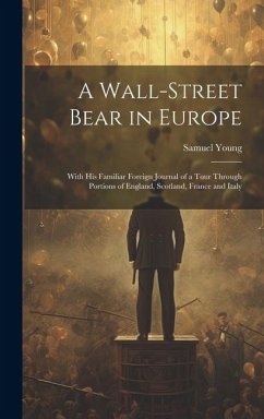 A Wall-Street Bear in Europe: With His Familiar Foreign Journal of a Tour Through Portions of England, Scotland, France and Italy - Young, Samuel