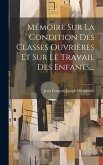 Mémoire Sur La Condition Des Classes Ouvrières Et Sur Le Travail Des Enfants...