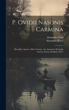 P. Ovidii Nasonis Carmina: Heroides. Amores. Med. Formae. Ars Amatoria. Remedia Amoris. Poetae Ovidiani (1871) - Riese, Alexander; Ovid, Alexander