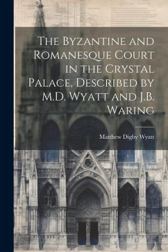 The Byzantine and Romanesque Court in the Crystal Palace, Described by M.D. Wyatt and J.B. Waring - Wyatt, Matthew Digby