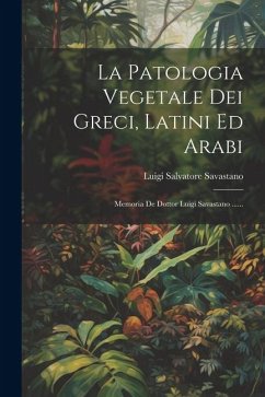 La Patologia Vegetale Dei Greci, Latini Ed Arabi: Memoria De Dottor Luigi Savastano ...... - Savastano, Luigi Salvatore