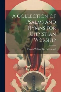 A Collection of Psalms and Hymns for Christian Worship - Greenwood, Francis William Pitt