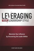 Leveraging Your Leadership Style: Maximize Your Influence By Discovering The Leader Within