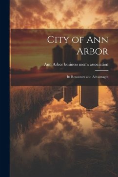 City of Ann Arbor: Its Resources and Advantages - Arbor Business Men's Association, Ann