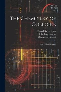 The Chemistry of Colloids: Part I, Kolloidchemie - Richard, Zsigmondy; Norton, John Foote; Spear, Ellwood Barker