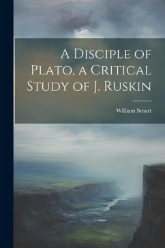 A Disciple of Plato, a Critical Study of J. Ruskin - Smart, William