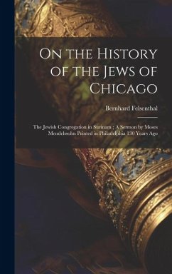 On the History of the Jews of Chicago; The Jewish Congregation in Surinam; A Sermon by Moses Mendelssohn Printed in Philadelphia 130 Years Ago - Felsenthal, Bernhard