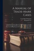 A Manual of Trade-mark Cases: Comprising Sebastian's Digest of Trade-mark Cases, Covering all the Cases Reported Prior to the Year 1879; Together Wi