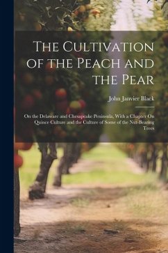 The Cultivation of the Peach and the Pear: On the Delaware and Chesapeake Peninsula, With a Chapter On Quince Culture and the Culture of Some of the N - Black, John Janvier