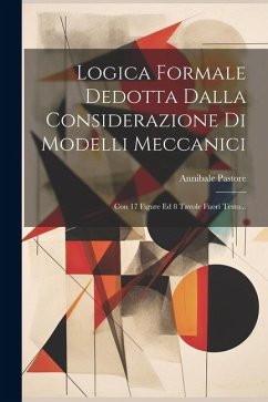 Logica Formale Dedotta Dalla Considerazione Di Modelli Meccanici: Con 17 Figure Ed 8 Tavole Fuori Testo... - Pastore, Annibale