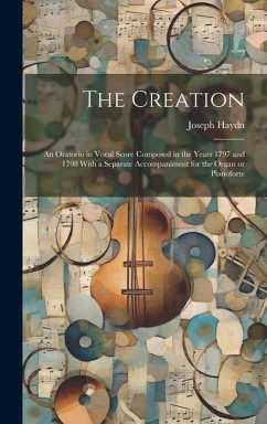 The Creation: an Oratorio in Vocal Score Composed in the Years 1797 and 1798 With a Separate Accompaniment for the Organ or Pianofor - Haydn, Joseph