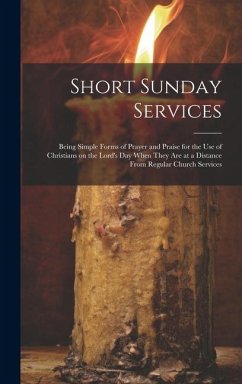 Short Sunday Services [microform]: Being Simple Forms of Prayer and Praise for the Use of Christians on the Lord's Day When They Are at a Distance Fro - Anonymous