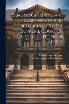 Reports Of Important Cases Heard And Determined By The Supreme Court Of Ceylon, Sitting In Appeal - Court, Ceylon Supreme