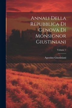 Annali Della Repubblica Di Genova Di Monsignor Giustiniani; Volume 1 - Giustiniani, Agostino