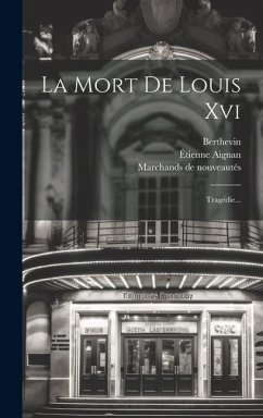 La Mort De Louis Xvi: Tragédie... - Aignan, Étienne; Berthevin