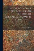 Histoire Générale Des Roïaumes De Chypre, De Jérusalem, D'arménie Et D'égypte......