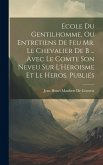Ecole Du Gentilhomme, Ou Entretiens De Feu Mr. Le Chevalier De B ... Avec Le Comte Son Neveu Sur L'Héroisme Et Le Heros. Publiés