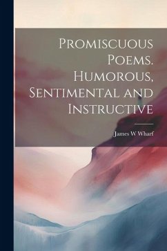 Promiscuous Poems. Humorous, Sentimental and Instructive - Wharf, James W.