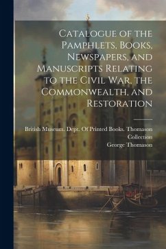 Catalogue of the Pamphlets, Books, Newspapers, and Manuscripts Relating to the Civil War, the Commonwealth, and Restoration - Thomason, George