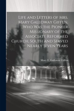 Life and Letters of Mrs. Mary Galloway Giffen, who was the Pioneer Missionary of the Associate Reformed Church, South and Served Nearly Seven Years - Giffen, Mary E. Galloway