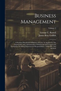 Business Management: A Working Handbook Of Business Practice As Applied To The Organization And Administration Of Industrial And Commercial - Griffith, James Bray