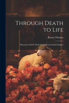 Through Death to Life: Discourses On St. Paul's Great Resurrection Chapter - Thomas, Reuen