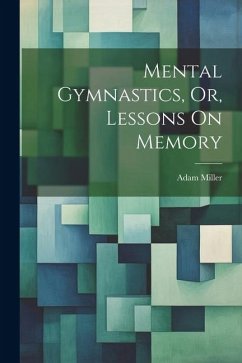 Mental Gymnastics, Or, Lessons On Memory - Miller, Adam