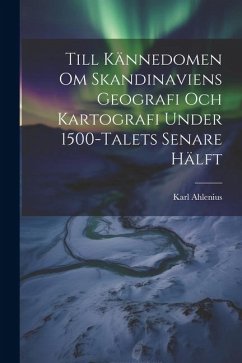 Till Kännedomen Om Skandinaviens Geografi Och Kartografi Under 1500-Talets Senare Hälft - Ahlenius, Karl