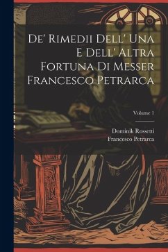 De' Rimedii Dell' Una E Dell' Altra Fortuna Di Messer Francesco Petrarca; Volume 1 - Petrarca, Francesco; Rossetti, Dominik