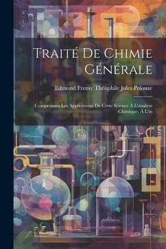 Traité de Chimie Générale: Comprenant les Applications de Cette Science à L'analyse Chimique, à l'in - Jules Pelouze, Edmond Fremy Théophile