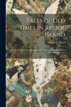 Tales of Old Times in Rhode Island: An Ancient Book Now Republished With Some New Illustrations and Additional Notes - Wood, Martha C.