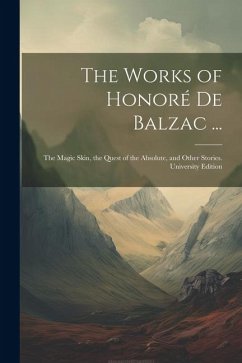 The Works of Honoré De Balzac ...: The Magic Skin, the Quest of the Absolute, and Other Stories. University Edition; University Edition - Anonymous