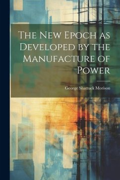 The New Epoch as Developed by the Manufacture of Power - Morison, George Shattuck