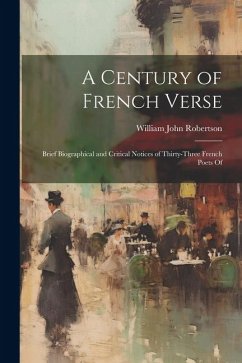 A century of French verse: Brief biographical and critical notices of thirty-three French poets of - Robertson, William John