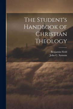 The Student's Handbook of Christian Theology - Field, Benjamin; Symons, John C.