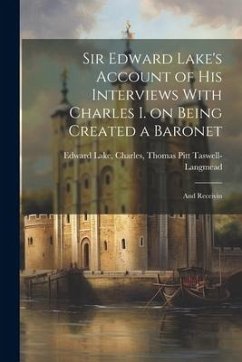 Sir Edward Lake's Account of His Interviews With Charles I. on Being Created a Baronet - Lake, Charles Thomas Pitt Taswell-La