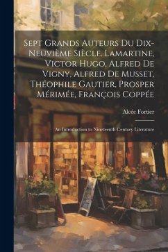 Sept Grands Auteurs Du Dix-Neuvième Siècle. Lamartine, Victor Hugo, Alfred De Vigny, Alfred De Musset, Théophile Gautier, Prosper Mérimée, François Co - Fortier, Alcée