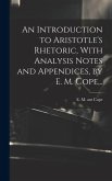 An Introduction to Aristotle's Rhetoric, With Analysis Notes and Appendices, by E. M. Cope, ..