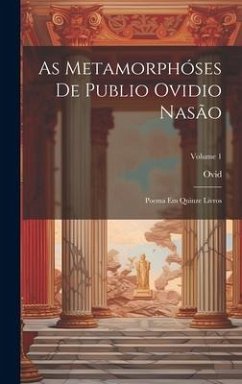 As Metamorphóses De Publio Ovidio Nasão: Poema Em Quinze Livros; Volume 1 - Ovid