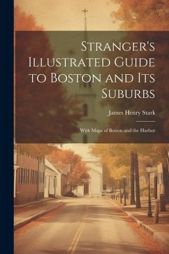 Stranger's Illustrated Guide to Boston and Its Suburbs: With Maps of Boston and the Harbor - Stark, James Henry