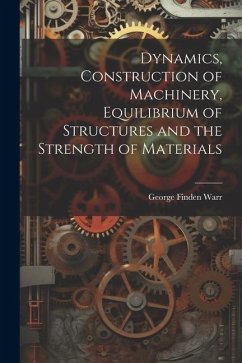 Dynamics, Construction of Machinery, Equilibrium of Structures and the Strength of Materials - Warr, George Finden