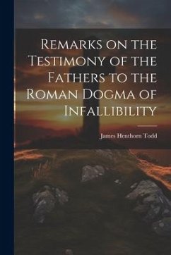 Remarks on the Testimony of the Fathers to the Roman Dogma of Infallibility - Todd, James Henthorn