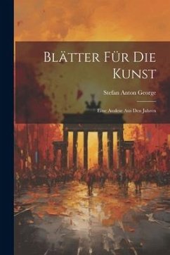 Blätter für die Kunst: Eine Auslese aus den Jahren - George, Stefan Anton