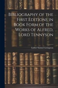 Bibliography of the First Editions in Book Form of the Works of Alfred, Lord Tennyson - Livingston, Luther Samuel