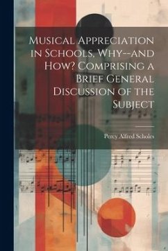 Musical Appreciation in Schools, Why--and how? Comprising a Brief General Discussion of the Subject - Scholes, Percy Alfred