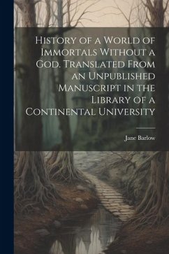 History of a World of Immortals Without a god. Translated From an Unpublished Manuscript in the Library of a Continental University - Barlow, Jane