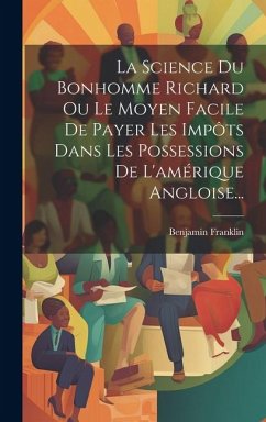 La Science Du Bonhomme Richard Ou Le Moyen Facile De Payer Les Impôts Dans Les Possessions De L'amérique Angloise... - Franklin, Benjamin